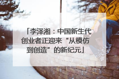 李泽湘：中国新生代创业者正迎来“从模仿到创造”的新纪元