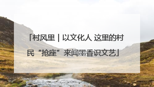 村风里｜以文化人 这里的村民“抢座”来闻墨香识文艺