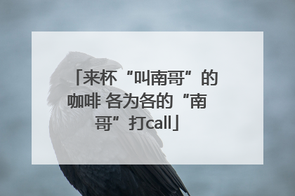来杯“叫南哥”的咖啡 各为各的“南哥”打call