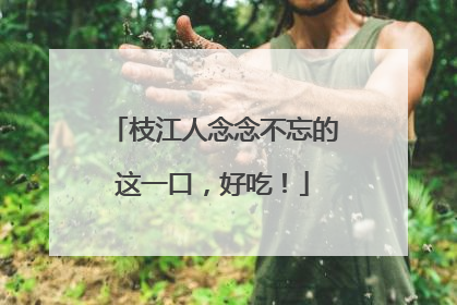 枝江人念念不忘的这一口，好吃！