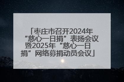 枣庄市召开2024年“慈心一日捐”表扬会议暨2025年“慈心一日捐”网络募捐动员会议