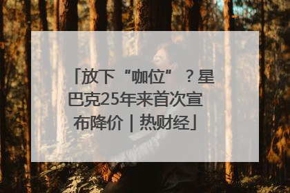 放下“咖位”？星巴克25年来首次宣布降价｜热财经