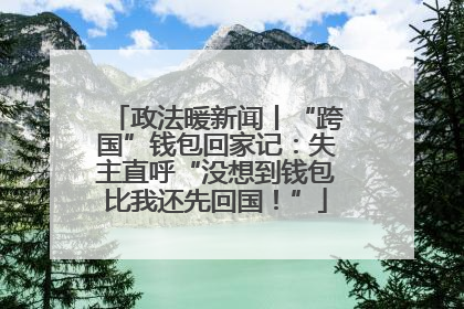 政法暖新闻丨“跨国”钱包回家记：失主直呼“没想到钱包比我还先回国！”