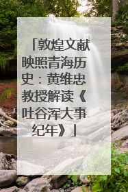 敦煌文献映照青海历史：黄维忠教授解读《吐谷浑大事纪年》