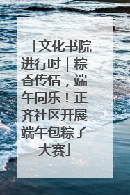 文化书院进行时｜粽香传情，端午同乐！正齐社区开展端午包粽子大赛