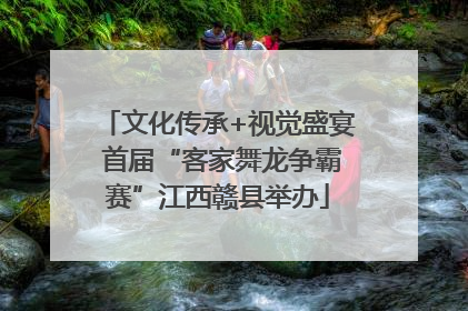 文化传承+视觉盛宴 首届“客家舞龙争霸赛”江西赣县举办