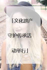 文化遗产守护传承活动举行