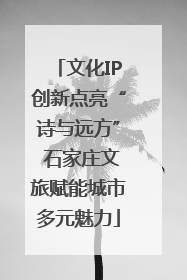 文化IP创新点亮“诗与远方” 石家庄文旅赋能城市多元魅力