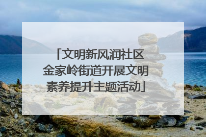 文明新风润社区 金家岭街道开展文明素养提升主题活动