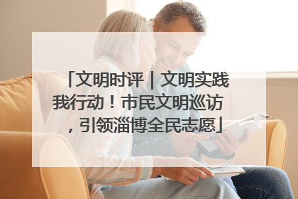 文明时评｜文明实践我行动！市民文明巡访，引领淄博全民志愿