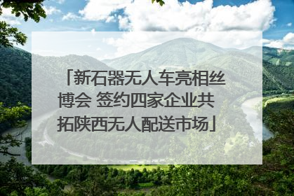 新石器无人车亮相丝博会 签约四家企业共拓陕西无人配送市场