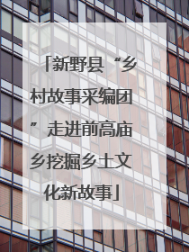 新野县“乡村故事采编团”走进前高庙乡挖掘乡土文化新故事