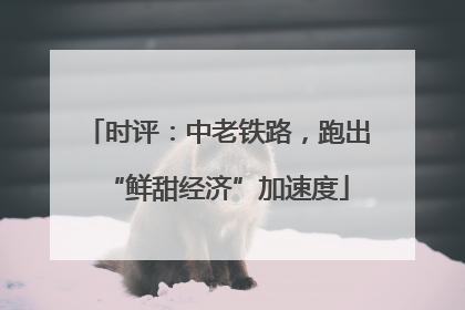 时评：中老铁路，跑出“鲜甜经济”加速度