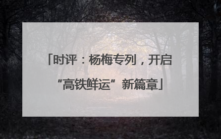 时评：杨梅专列，开启“高铁鲜运”新篇章