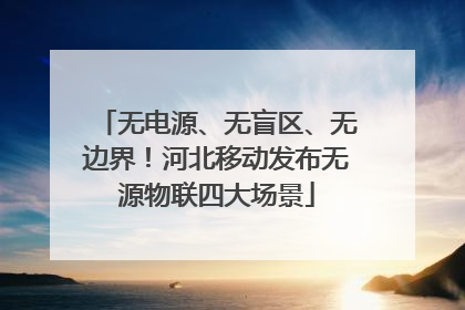 无电源、无盲区、无边界！河北移动发布无源物联四大场景