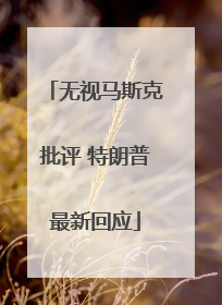 无视马斯克批评 特朗普最新回应