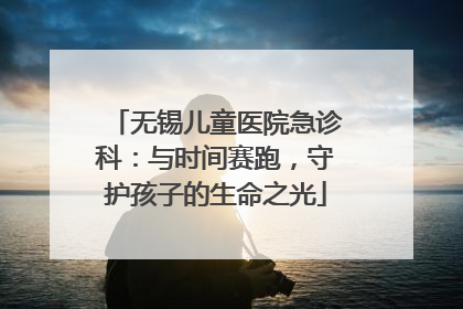 无锡儿童医院急诊科：与时间赛跑，守护孩子的生命之光