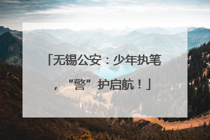 无锡公安：少年执笔，“警”护启航！