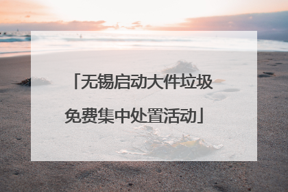 无锡启动大件垃圾免费集中处置活动