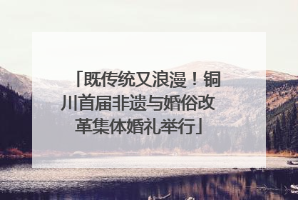 既传统又浪漫！铜川首届非遗与婚俗改革集体婚礼举行