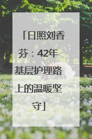 日照刘香芬：42年基层护理路上的温暖坚守