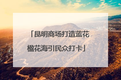 昆明商场打造蓝花楹花海引民众打卡
