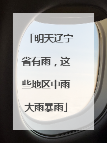 明天辽宁省有雨，这些地区中雨大雨暴雨