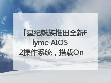 星纪魅族推出全新Flyme AIOS 2操作系统，搭载OneMind四大引擎