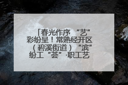 春光作序 “艺”彩纷呈！常熟经开区（碧溪街道）“滨”纷工“荟”·职工艺课堂点亮春日时光