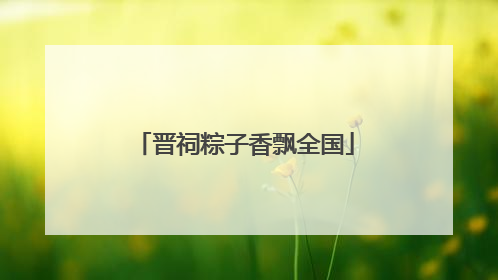 晋祠粽子香飘全国