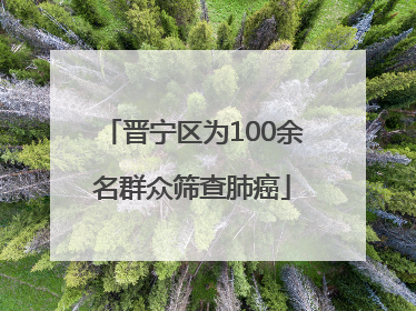 晋宁区为100余名群众筛查肺癌