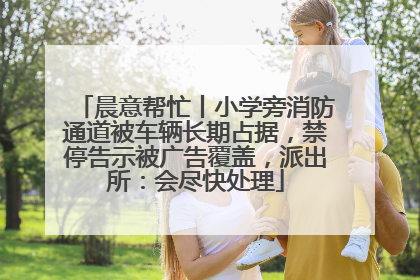 晨意帮忙丨小学旁消防通道被车辆长期占据，禁停告示被广告覆盖，派出所：会尽快处理
