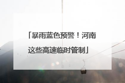 暴雨蓝色预警！河南这些高速临时管制