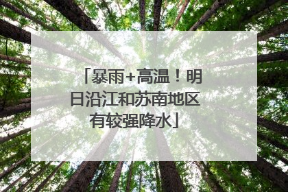 暴雨+高温！明日沿江和苏南地区有较强降水