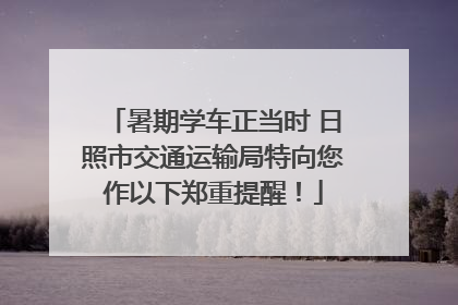 暑期学车正当时 日照市交通运输局特向您作以下郑重提醒！