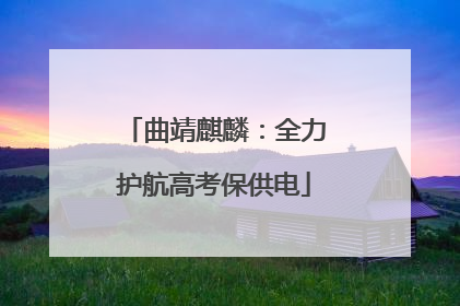 曲靖麒麟：全力护航高考保供电