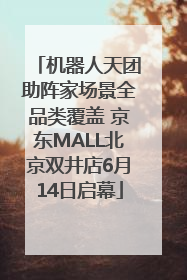 机器人天团助阵家场景全品类覆盖 京东MALL北京双井店6月14日启幕