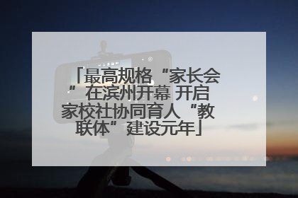 最高规格“家长会”在滨州开幕 开启家校社协同育人“教联体”建设元年