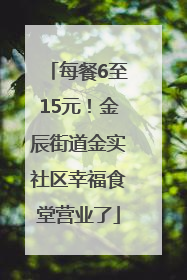 每餐6至15元！金辰街道金实社区幸福食堂营业了