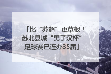 比“苏超”更草根！苏北县城“男子汉杯”足球赛已连办35届