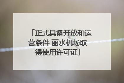 正式具备开放和运营条件 丽水机场取得使用许可证