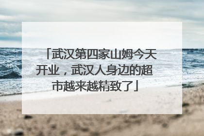 武汉第四家山姆今天开业，武汉人身边的超市越来越精致了