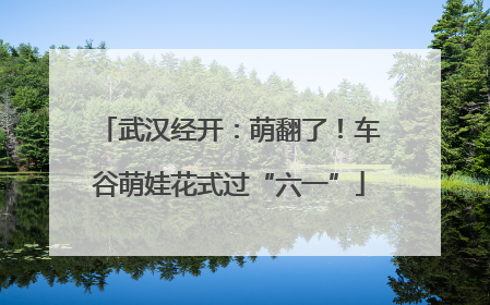 武汉经开：萌翻了！车谷萌娃花式过“六一”
