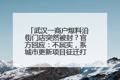 武汉一商户爆料沿街门店突然被封？官方回应：不属实，系城市更新项目征迁打围，此前已公示
