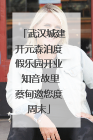 武汉城建开元森泊度假乐园开业 知音故里蔡甸邀您度周末