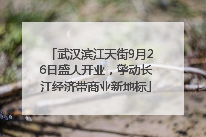 武汉滨江天街9月26日盛大开业，擎动长江经济带商业新地标