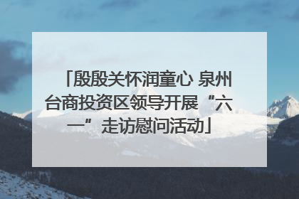 殷殷关怀润童心 泉州台商投资区领导开展“六一”走访慰问活动