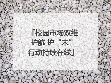 校园市场双维护航 护“未”行动持续在线