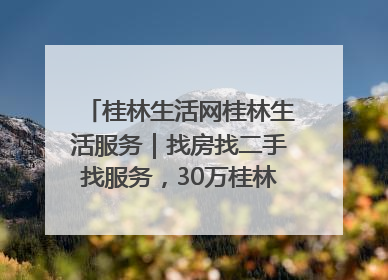 桂林生活网桂林生活服务｜找房找二手找服务，30万桂林人都在用！