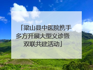 梁山县中医院携手多方开展大型义诊暨双联共建活动
